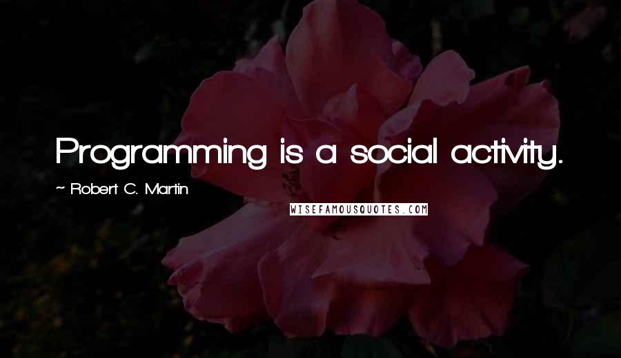 Robert C. Martin quotes: Programming is a social activity.