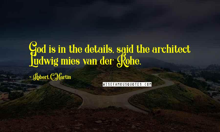 Robert C. Martin quotes: God is in the details, said the architect Ludwig mies van der Rohe.