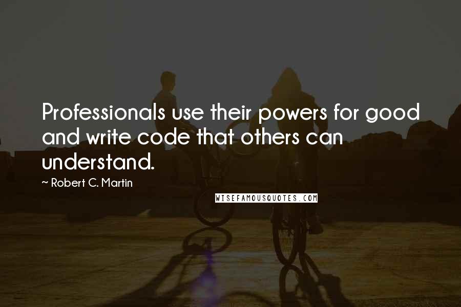 Robert C. Martin quotes: Professionals use their powers for good and write code that others can understand.
