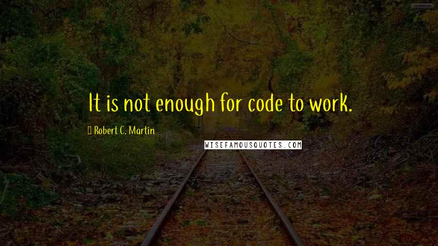 Robert C. Martin quotes: It is not enough for code to work.