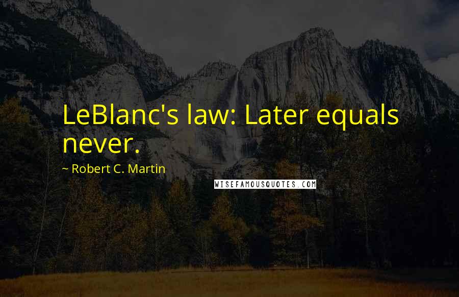 Robert C. Martin quotes: LeBlanc's law: Later equals never.