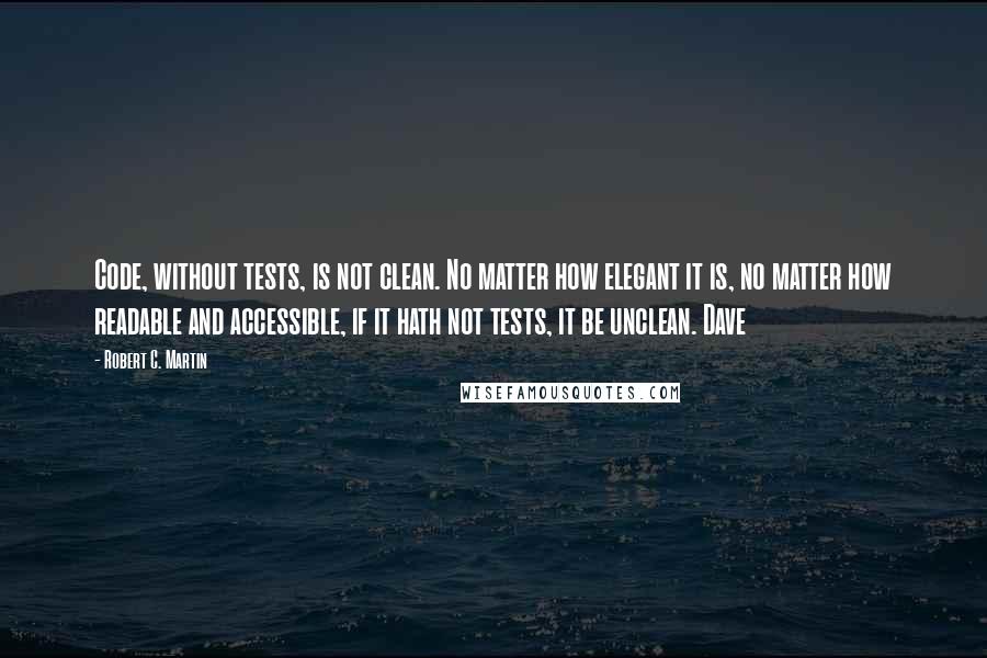 Robert C. Martin quotes: Code, without tests, is not clean. No matter how elegant it is, no matter how readable and accessible, if it hath not tests, it be unclean. Dave