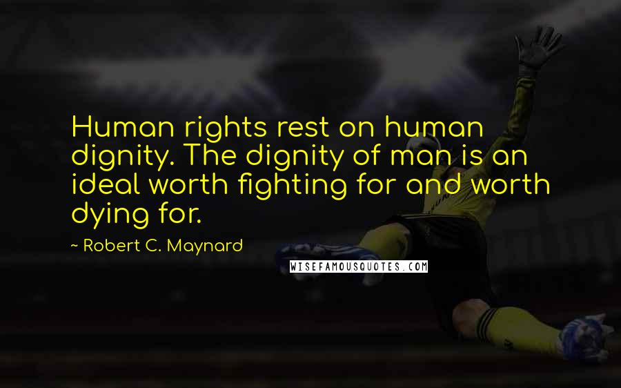Robert C. Maynard quotes: Human rights rest on human dignity. The dignity of man is an ideal worth fighting for and worth dying for.