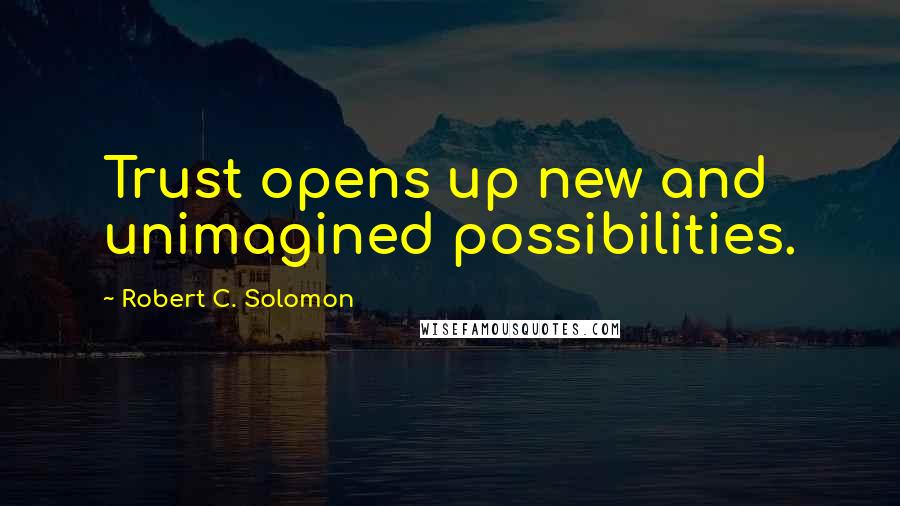 Robert C. Solomon quotes: Trust opens up new and unimagined possibilities.