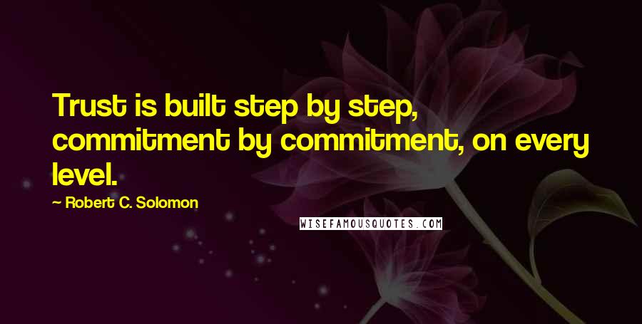 Robert C. Solomon quotes: Trust is built step by step, commitment by commitment, on every level.