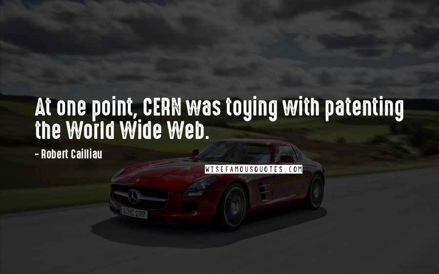 Robert Cailliau quotes: At one point, CERN was toying with patenting the World Wide Web.