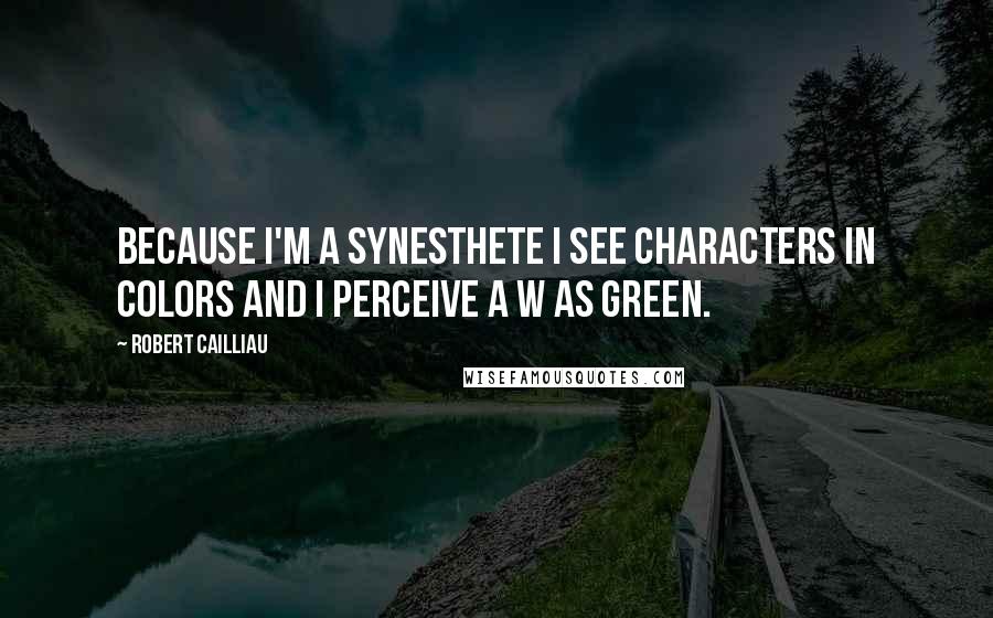Robert Cailliau quotes: Because I'm a synesthete I see characters in colors and I perceive a W as green.