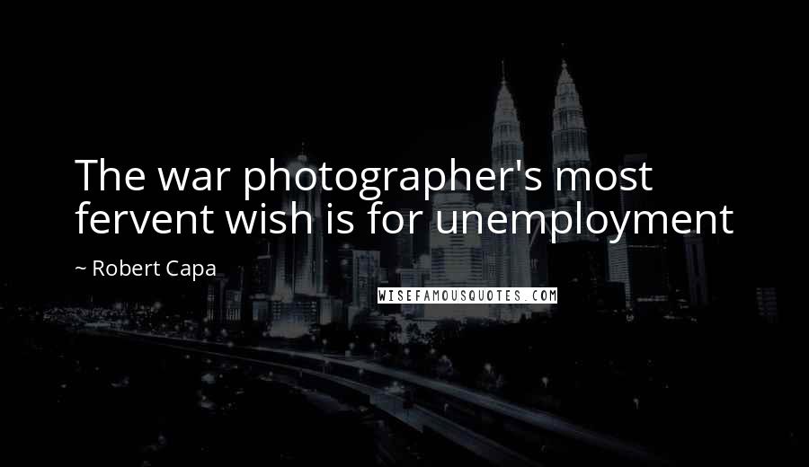 Robert Capa quotes: The war photographer's most fervent wish is for unemployment