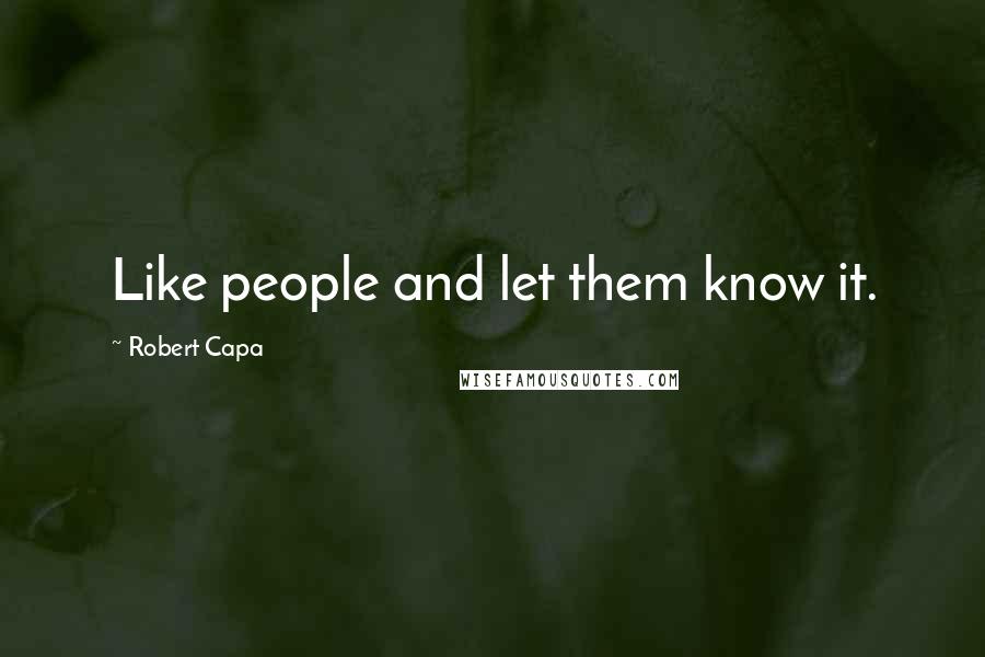 Robert Capa quotes: Like people and let them know it.