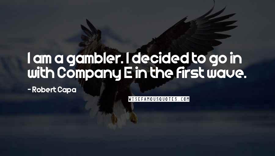 Robert Capa quotes: I am a gambler. I decided to go in with Company E in the first wave.