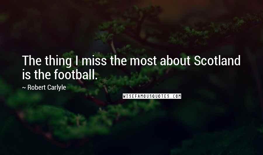 Robert Carlyle quotes: The thing I miss the most about Scotland is the football.