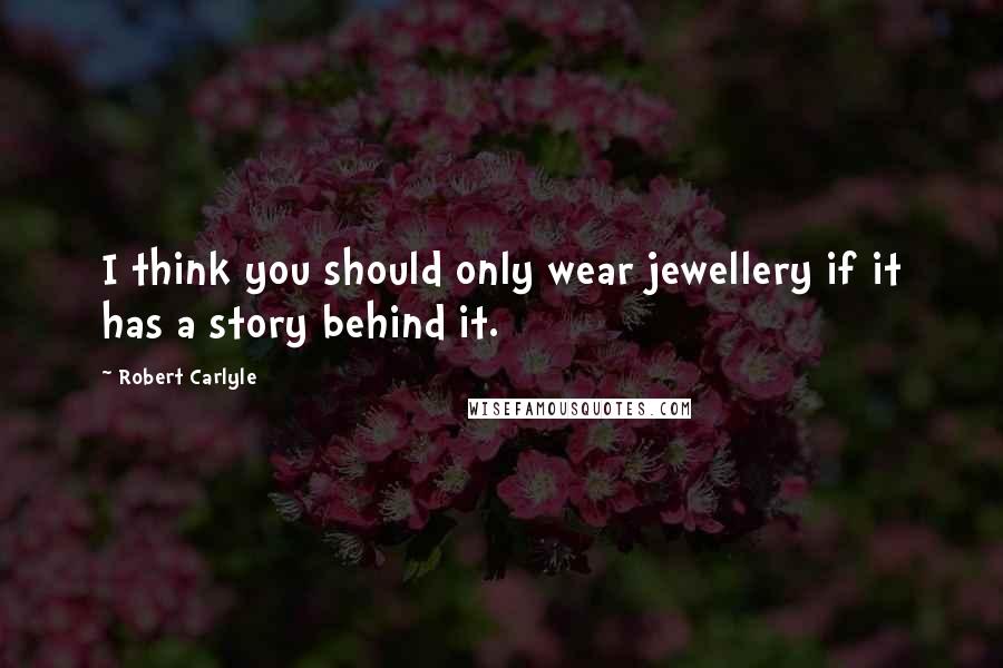 Robert Carlyle quotes: I think you should only wear jewellery if it has a story behind it.