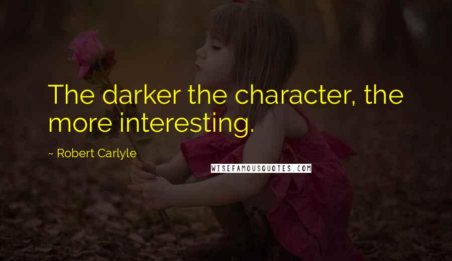Robert Carlyle quotes: The darker the character, the more interesting.