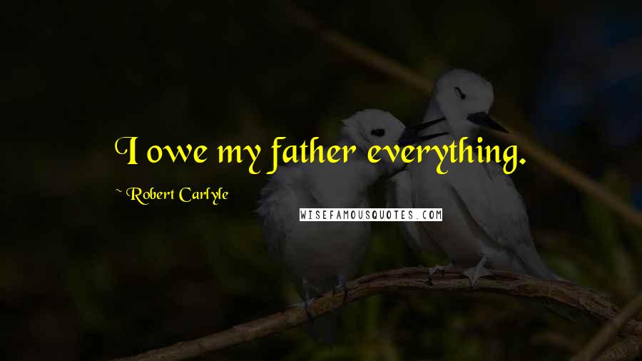 Robert Carlyle quotes: I owe my father everything.