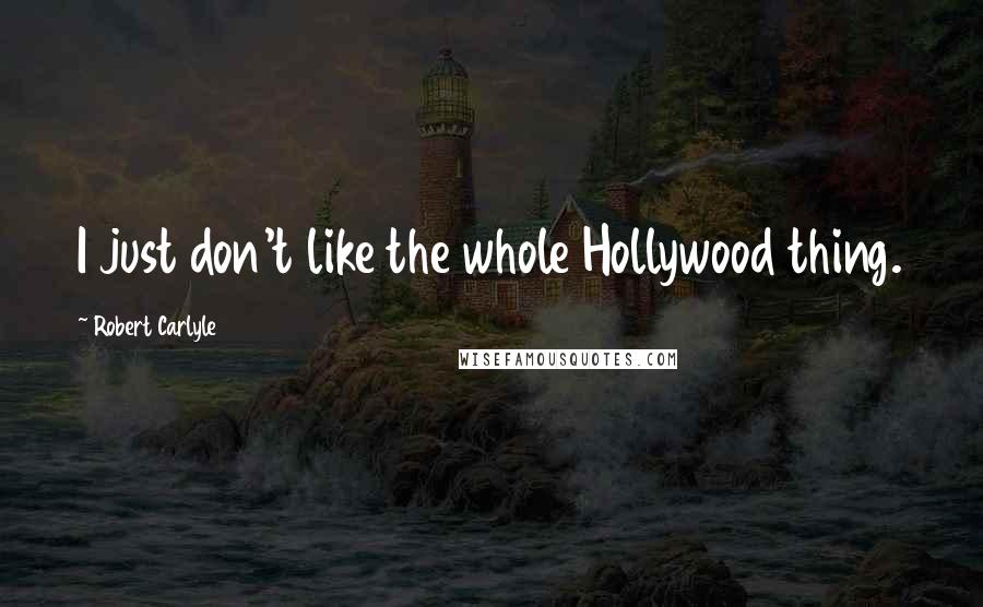 Robert Carlyle quotes: I just don't like the whole Hollywood thing.
