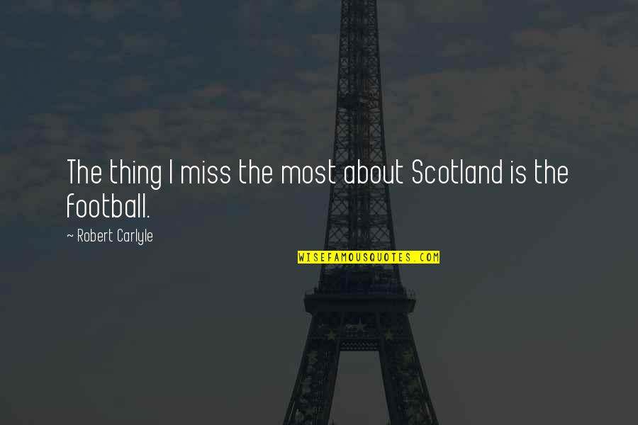 Robert Carlyle Quotes By Robert Carlyle: The thing I miss the most about Scotland Robert Carlyle Quotes By Robert Carlyle: The thing I miss the most about Scotland