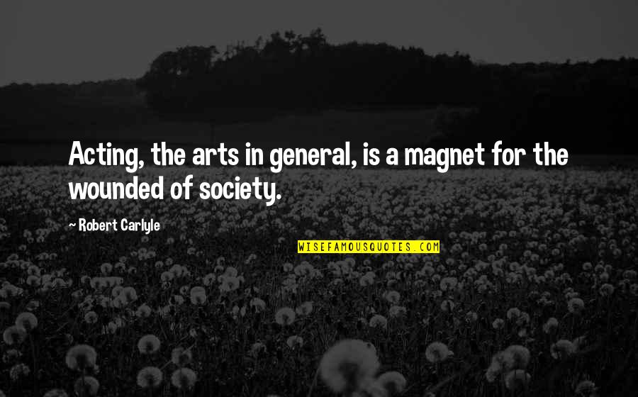 Robert Carlyle Quotes By Robert Carlyle: Acting, the arts in general, is a magnet Robert Carlyle Quotes By Robert Carlyle: Acting, the arts in general, is a magnet