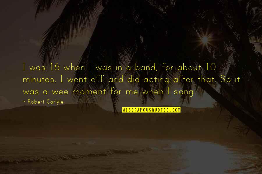 Robert Carlyle Quotes By Robert Carlyle: I was 16 when I was in a
