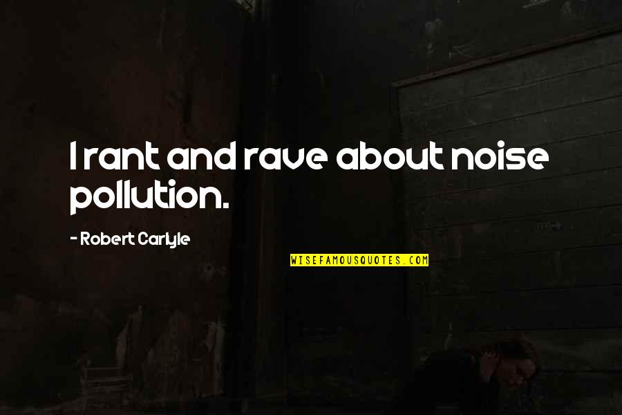 Robert Carlyle Quotes By Robert Carlyle: I rant and rave about noise pollution. Robert Carlyle Quotes By Robert Carlyle: I rant and rave about noise pollution.