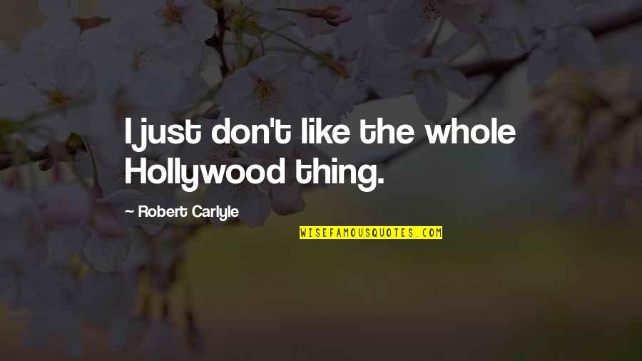 Robert Carlyle Quotes By Robert Carlyle: I just don't like the whole Hollywood thing. Robert Carlyle Quotes By Robert Carlyle: I just don't like the whole Hollywood thing.