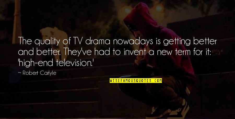 Robert Carlyle Quotes By Robert Carlyle: The quality of TV drama nowadays is getting Robert Carlyle Quotes By Robert Carlyle: The quality of TV drama nowadays is getting