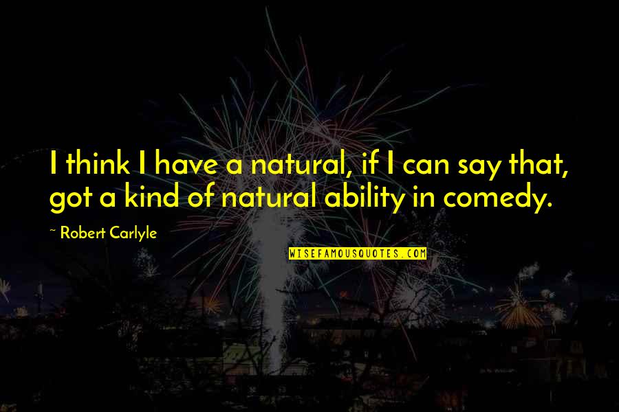 Robert Carlyle Quotes By Robert Carlyle: I think I have a natural, if I