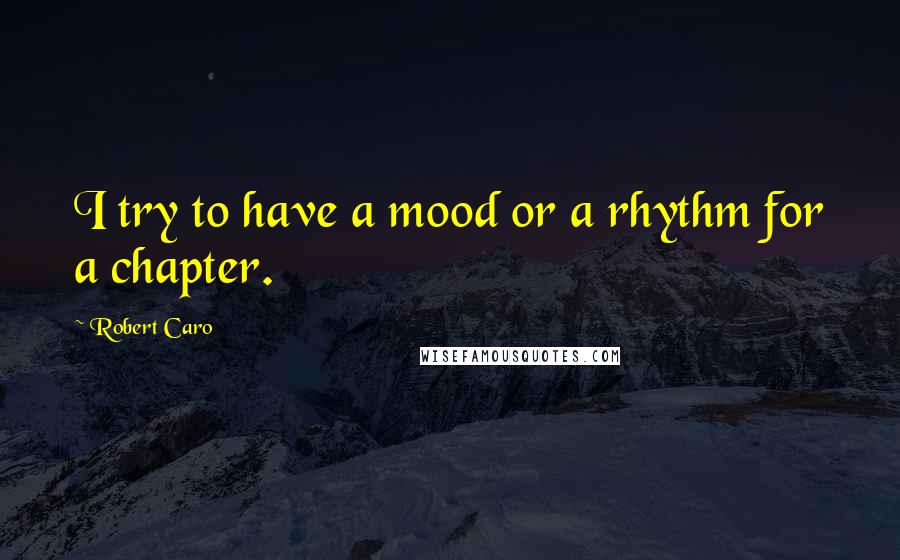 Robert Caro quotes: I try to have a mood or a rhythm for a chapter.