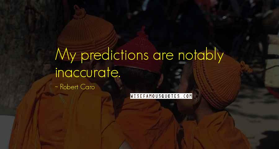 Robert Caro quotes: My predictions are notably inaccurate.