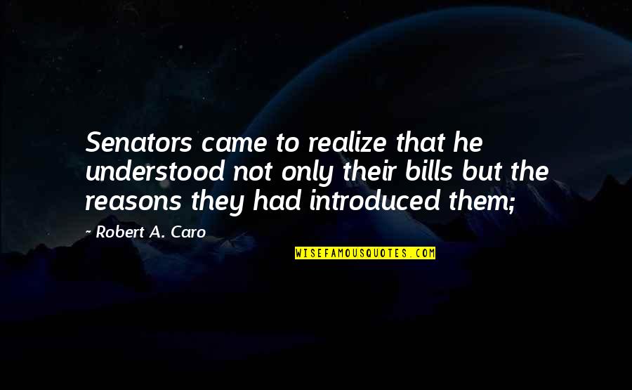 Robert Caro Quotes By Robert A. Caro: Senators came to realize that he understood not Robert Caro Quotes By Robert A. Caro: Senators came to realize that he understood not