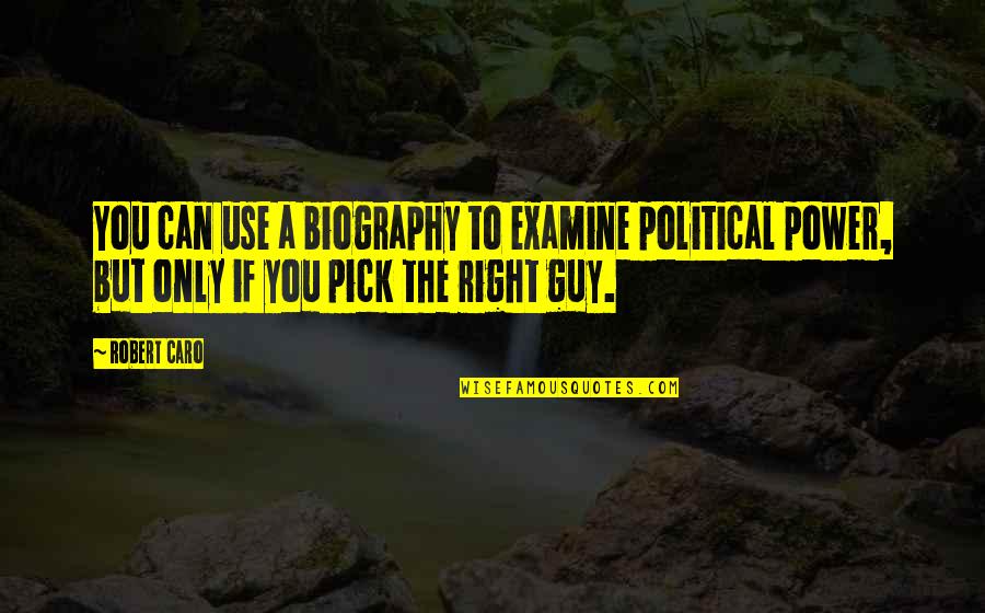 Robert Caro Quotes By Robert Caro: You can use a biography to examine political Robert Caro Quotes By Robert Caro: You can use a biography to examine political
