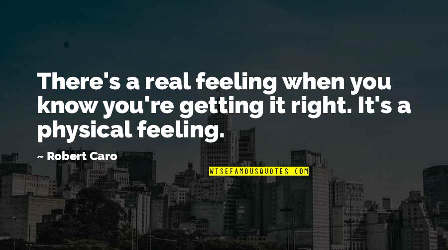 Robert Caro Quotes By Robert Caro: There's a real feeling when you know you're Robert Caro Quotes By Robert Caro: There's a real feeling when you know you're