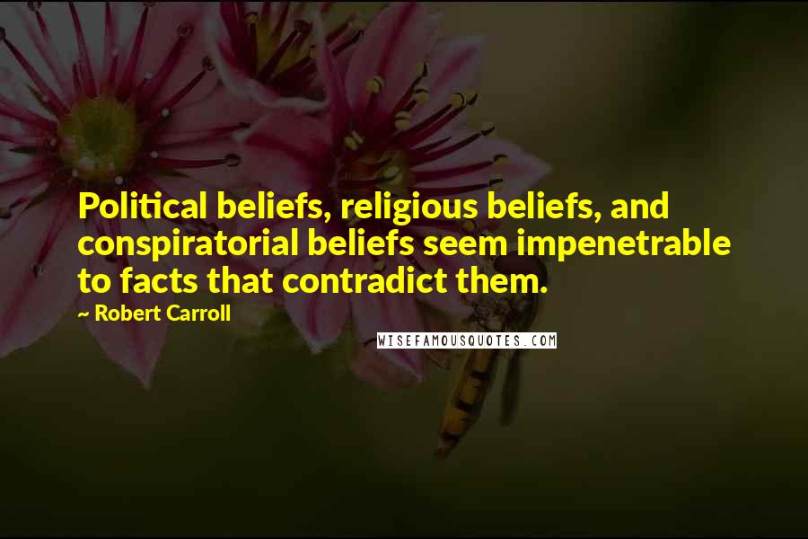 Robert Carroll quotes: Political beliefs, religious beliefs, and conspiratorial beliefs seem impenetrable to facts that contradict them.