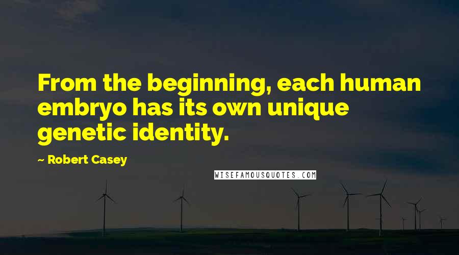 Robert Casey quotes: From the beginning, each human embryo has its own unique genetic identity.