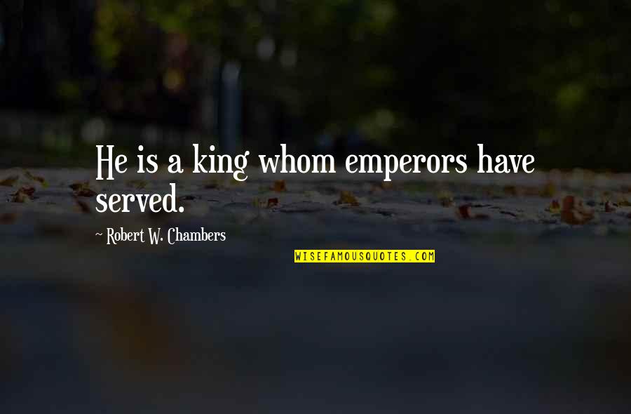 Robert Chambers Quotes By Robert W. Chambers: He is a king whom emperors have served. Robert Chambers Quotes By Robert W. Chambers: He is a king whom emperors have served.