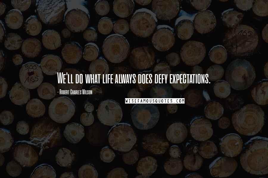 Robert Charles Wilson quotes: We'll do what life always does defy expectations.