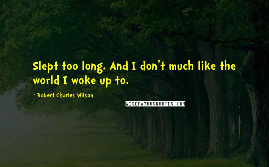 Robert Charles Wilson quotes: Slept too long. And I don't much like the world I woke up to.