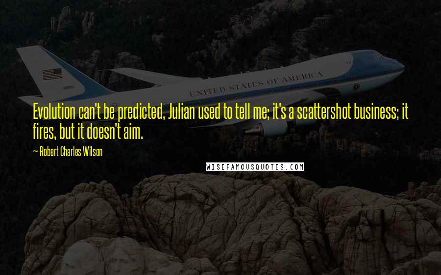 Robert Charles Wilson quotes: Evolution can't be predicted, Julian used to tell me; it's a scattershot business; it fires, but it doesn't aim.