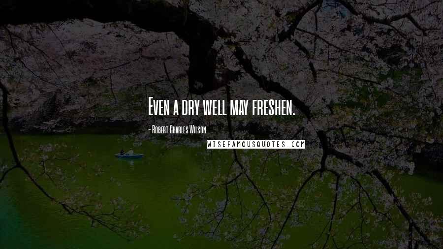 Robert Charles Wilson quotes: Even a dry well may freshen.
