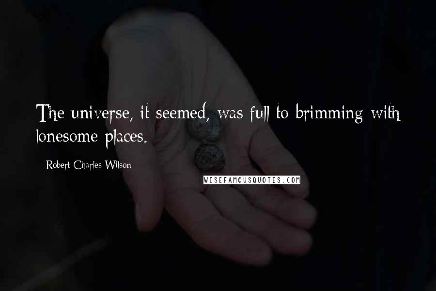 Robert Charles Wilson quotes: The universe, it seemed, was full to brimming with lonesome places.