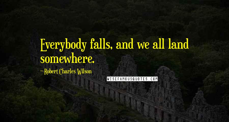 Robert Charles Wilson quotes: Everybody falls, and we all land somewhere.