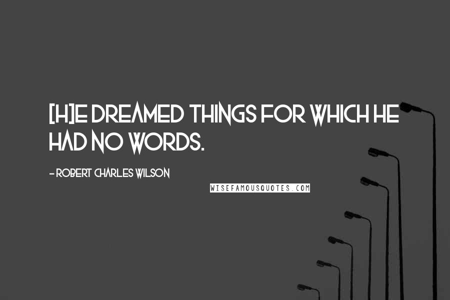 Robert Charles Wilson quotes: [H]e dreamed things for which he had no words.