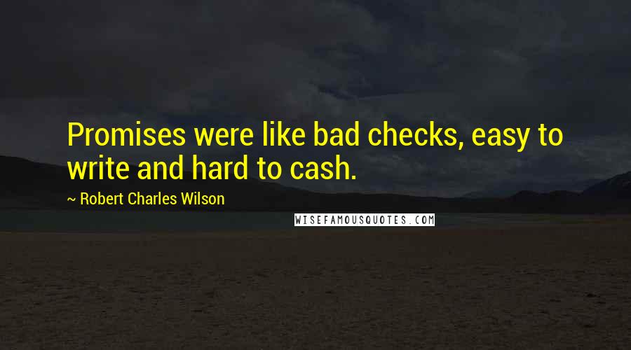 Robert Charles Wilson quotes: Promises were like bad checks, easy to write and hard to cash.