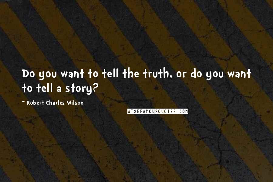 Robert Charles Wilson quotes: Do you want to tell the truth, or do you want to tell a story?