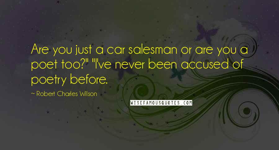 Robert Charles Wilson quotes: Are you just a car salesman or are you a poet too?" "I've never been accused of poetry before.