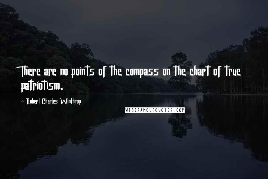 Robert Charles Winthrop quotes: There are no points of the compass on the chart of true patriotism.