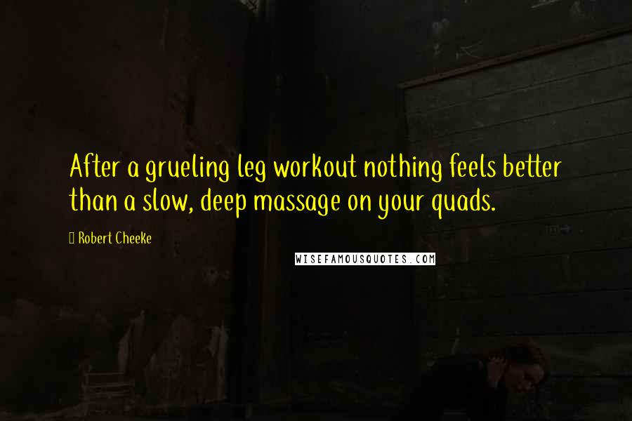 Robert Cheeke quotes: After a grueling leg workout nothing feels better than a slow, deep massage on your quads.
