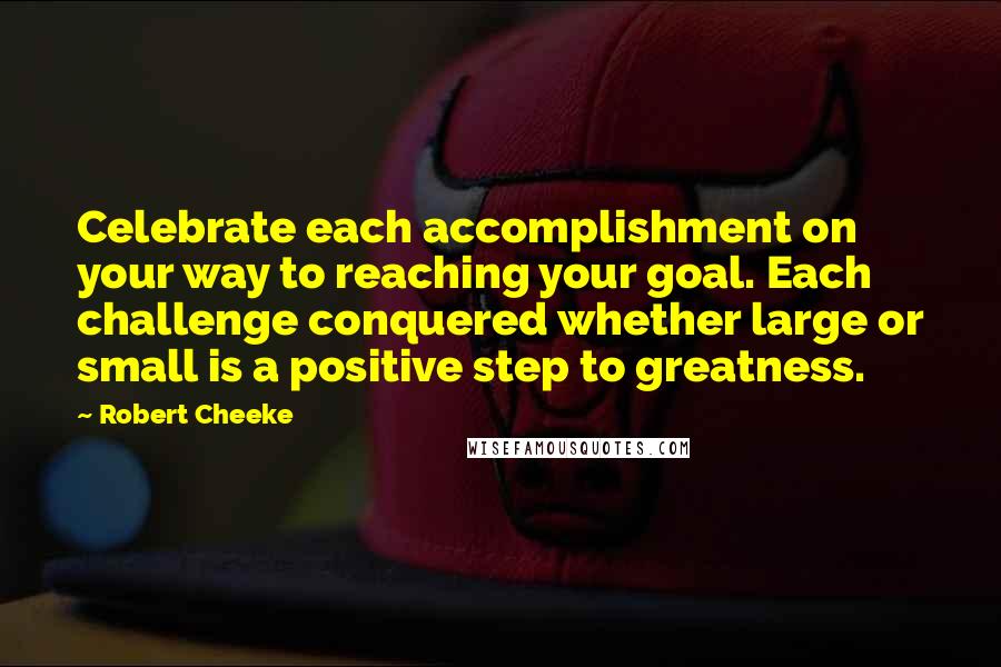 Robert Cheeke quotes: Celebrate each accomplishment on your way to reaching your goal. Each challenge conquered whether large or small is a positive step to greatness.