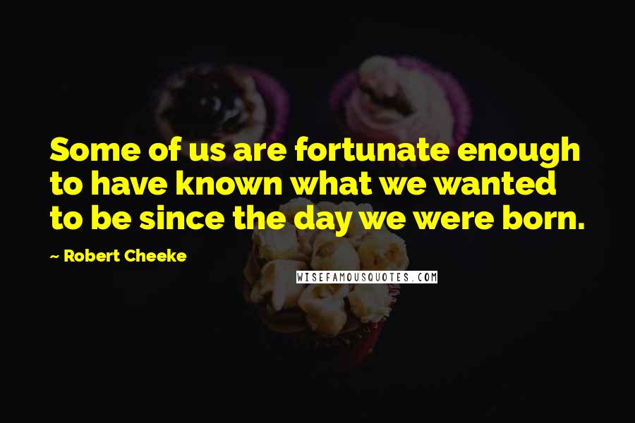 Robert Cheeke quotes: Some of us are fortunate enough to have known what we wanted to be since the day we were born.