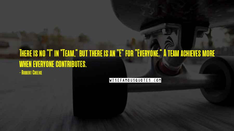 Robert Cheeke quotes: There is no "I" in "Team," but there is an "E" for "Everyone." A team achieves more when everyone contributes.