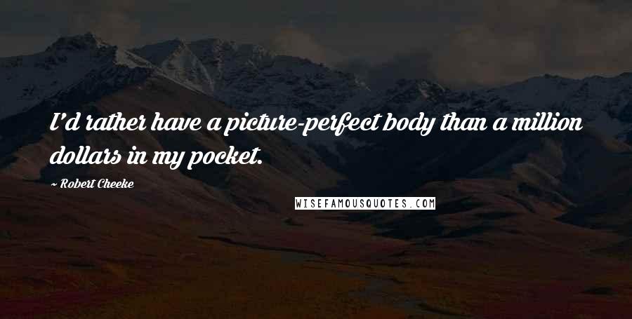 Robert Cheeke quotes: I'd rather have a picture-perfect body than a million dollars in my pocket.